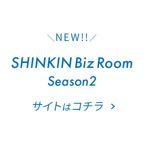 ＼NEW!!／SHINKIN Biz Room Season2 サイトはコチラ